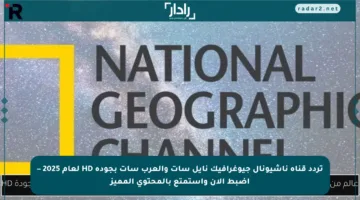تردد قناة ناشيونال جيوغرافيك نايل سات والعرب سات بجودة HD لعام 2025 – اضبط الآن واستمتع بالمحتوى المميز